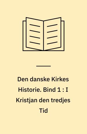 Den danske Kirkes Historie. Bind 1 : I Kristjan den tredjes Tid