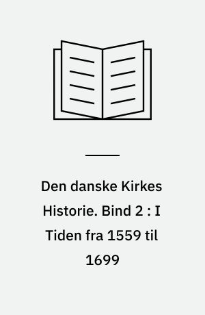 Den danske Kirkes Historie. Bind 2 : I Tiden fra 1559 til 1699