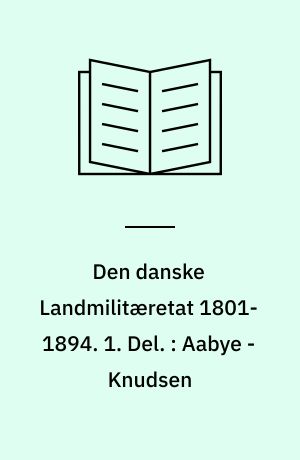 Den danske Landmilitæretat 1801-1894. 1. Del. : Aabye - Knudsen