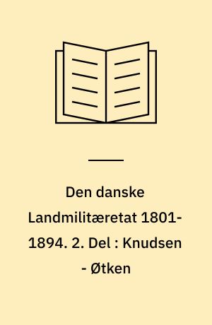 Den danske Landmilitæretat 1801-1894. 2. Del : Knudsen - Øtken