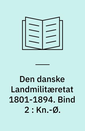 Den danske Landmilitæretat 1801-1894. Bind 2 : Kn.-Ø.