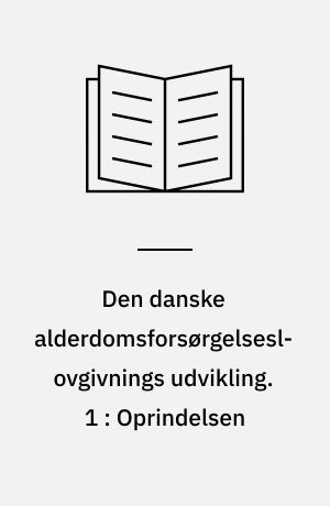 Den danske alderdomsforsørgelseslovgivnings udvikling. 1 : Oprindelsen