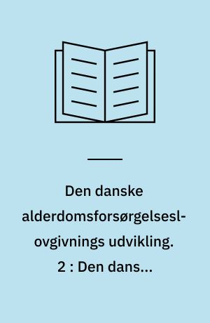 Den danske alderdomsforsørgelseslovgivnings udvikling. 2 : Den danske lovgivning om alderdomsforsøgelse : 1891-1933 : fra skøn til ret