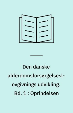 Den danske alderdomsforsørgelseslovgivnings udvikling. Bd. 1 : Oprindelsen