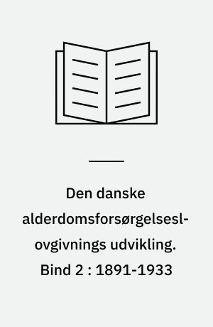 Den danske alderdomsforsørgelseslovgivnings udvikling. Bind 2 : 1891-1933 : fra skøn til ret