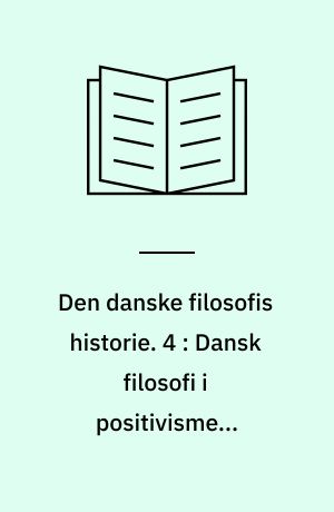 Den danske filosofis historie. 4 : Dansk filosofi i positivismens tidsalder : 1880-1950