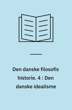 Den danske filosofis historie. 4 : Den danske idealisme : 1800-1880