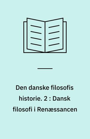 Den danske filosofis historie. 2 : Dansk filosofi i Renæssancen : 1537-1700