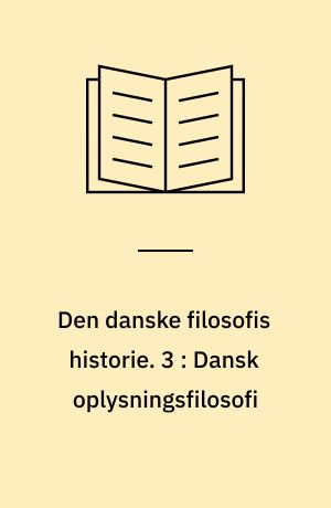 Den danske filosofis historie. 3 : Dansk oplysningsfilosofi : 1700-1800