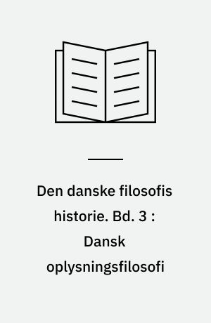 Den danske filosofis historie. Bd. 3 : Dansk oplysningsfilosofi : 1700-1800