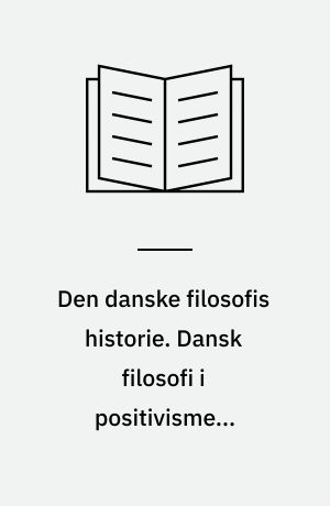 Den danske filosofis historie. Dansk filosofi i positivismens tidsalder : 1880-1950