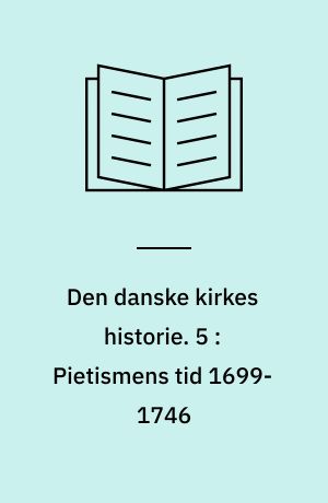 Den danske kirkes historie. 5 : Pietismens tid 1699-1746 : oplysningstiden 1746-1799