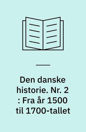 Den danske historie. Nr. 2 : Fra år 1500 til 1700-tallet