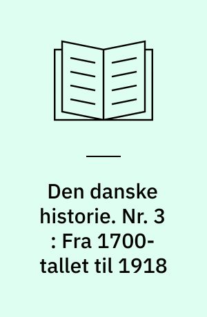 Den danske historie. Nr. 3 : Fra 1700-tallet til 1918