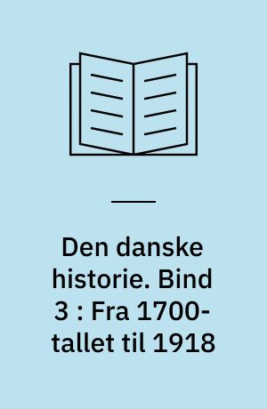Den danske historie. Bind 3 : Fra 1700-tallet til 1918