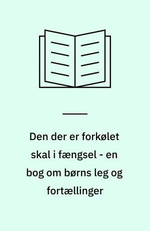 Den der er forkølet skal i fængsel - en bog om børns leg og fortællinger : En udvalgt og redigeret samling af artikler skrevet i årene 1967-99