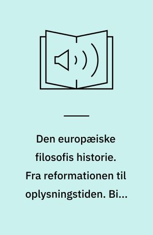 Den europæiske filosofis historie. Fra reformationen til oplysningstiden. Bind 3