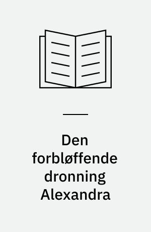 Den forbløffende dronning Alexandra : dansk prinsesse : engelsk dronning