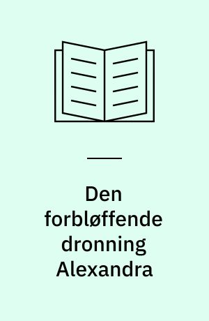 Den forbløffende dronning Alexandra : dansk prinsesse : engelsk dronning