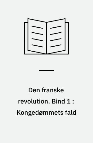 Den franske revolution. Bind 1 : Kongedømmets fald