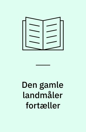Den gamle landmåler fortæller : et liv i statens og kirkens tjeneste 1889-1981