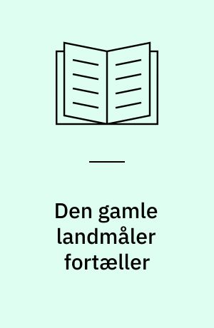 Den gamle landmåler fortæller : et liv i statens og kirkens tjeneste 1889-1981