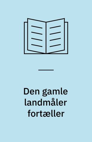 Den gamle landmåler fortæller : et liv i statens og kirkens tjeneste 1889-1981