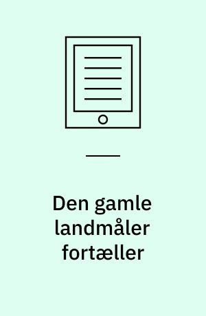 Den gamle landmåler fortæller : Et liv i statens og kirkens tjeneste 1889-1981