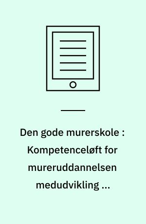 Den gode murerskole : Kompetenceløft for mureruddannelsen medudvikling af lærerkurser, læringsforløb, innovationog samarbejde med videregående uddannelser