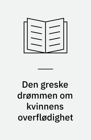 Den greske drømmen om kvinnens overflødighet : essays om myter og filosofi i antikens Hellas