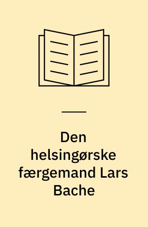 Den helsingørske færgemand Lars Bache : hans by og hans hjem : hans søns optegnelser