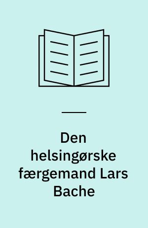 Den helsingørske færgemand Lars Bache : hans by og hans hjem : hans søns optegnelser