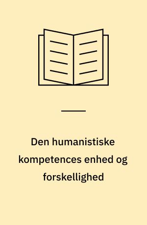 Den humanistiske kompetences enhed og forskellighed : et historisk rids