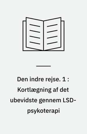 Den indre rejse. 1 : Kortlægning af det ubevidste gennem LSD-psykoterapi
