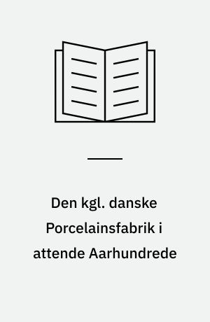 Den kgl. danske Porcelainsfabrik i attende Aarhundrede : Bordservicer og Figurer