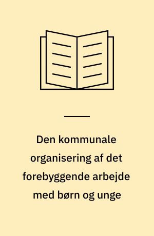 Den kommunale organisering af det forebyggende arbejde med børn og unge : 4. delrapport i evaluering af den forebyggende indsats over for børn og unge