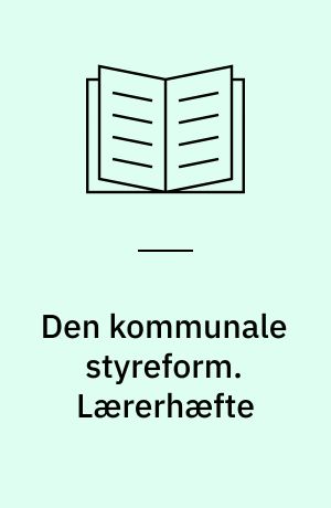 Den kommunale styreform. Lærerhæfte