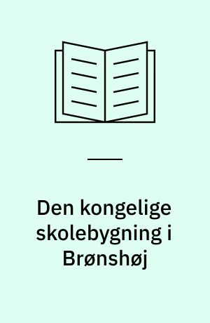 Den kongelige skolebygning i Brønshøj : en kort beskrivelse af Danmarks 240 rytterskoler og om Brønshøj Rytterskole i årene mellem 1722 og 1996