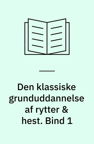 Den klassiske grunduddannelse af rytter & hest. Bind 1