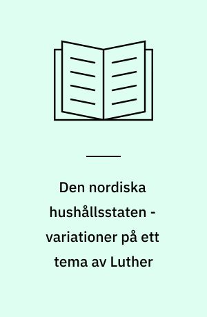 Den nordiska hushållsstaten - variationer på ett tema av Luther : auktoritet och ansvar i de tidigmoderna danska och svenska rikena