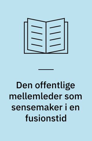 Den offentlige mellemleder som sensemaker i en fusionstid : et casestudie foretaget under strukturreformen