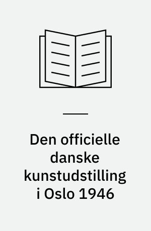Den officielle danske kunstudstilling i Oslo 1946 : Maleri, skulptur, keramik, haandtegninger. 6. april - 5 maj