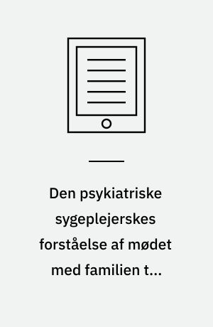 Den psykiatriske sygeplejerskes forståelse af mødet med familien til voksne som lider af skizofreni : en kvalitativ interviewundersøgelse