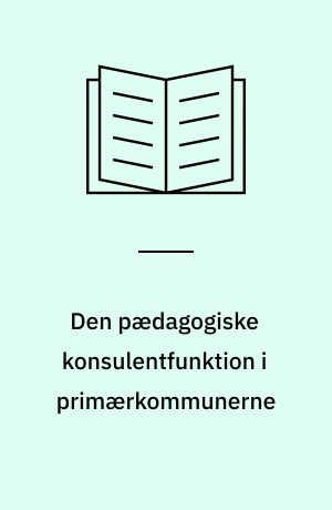 Den pædagogiske konsulentfunktion i primærkommunerne : en redegørelse for en totalundersøgelse