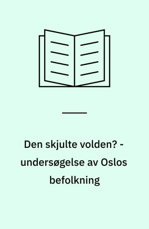 Den skjulte volden? - undersøgelse av Oslos befolkning : en undersøgelse av Oslobefolkningens utsatthet for vold, trusler og seksuelle overgrep