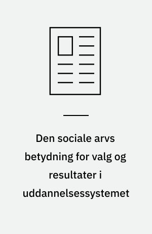 Den sociale arvs betydning for valg og resultater i uddannelsessystemet