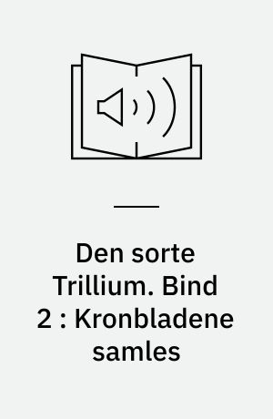 Den sorte Trillium. Bind 2 : Kronbladene samles