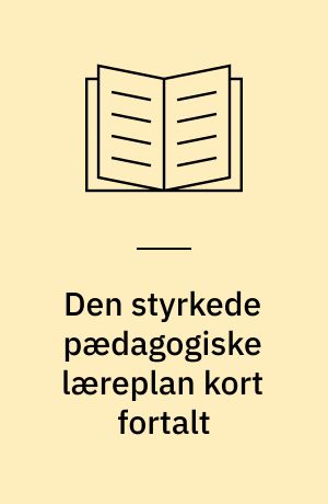 Den styrkede pædagogiske læreplan kort fortalt : en guide til forældre og andre med interesse for det gode børneliv