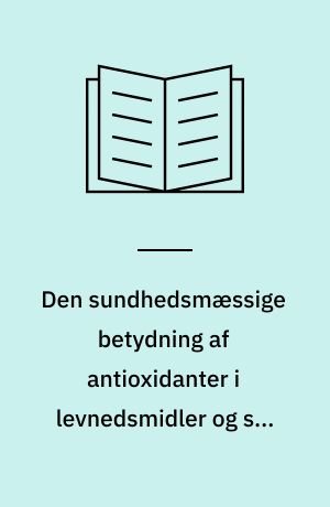 Den sundhedsmæssige betydning af antioxidanter i levnedsmidler og som kosttilskud : en rapport fra Ernæringsrådet