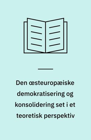Den œsteuropæiske demokratisering og konsolidering set i et teoretisk perspektiv